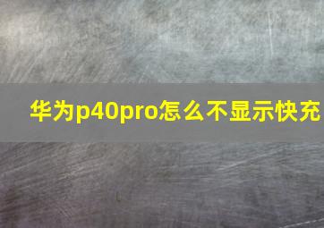 华为p40pro怎么不显示快充