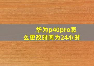 华为p40pro怎么更改时间为24小时