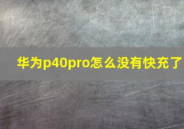 华为p40pro怎么没有快充了