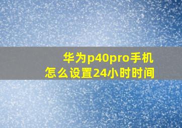 华为p40pro手机怎么设置24小时时间