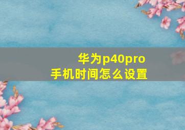 华为p40pro手机时间怎么设置