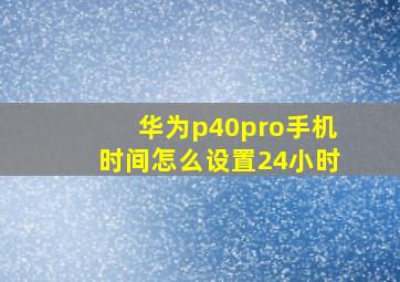 华为p40pro手机时间怎么设置24小时