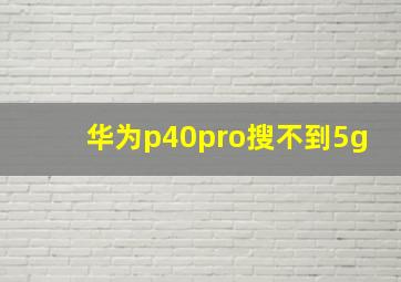 华为p40pro搜不到5g