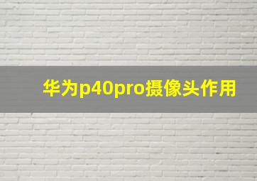 华为p40pro摄像头作用