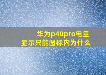 华为p40pro电量显示只能图标内为什么