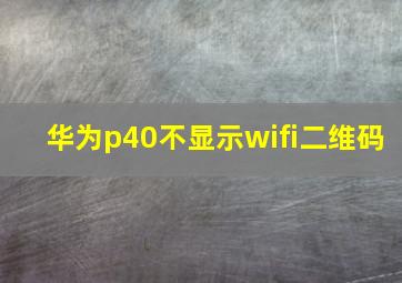 华为p40不显示wifi二维码