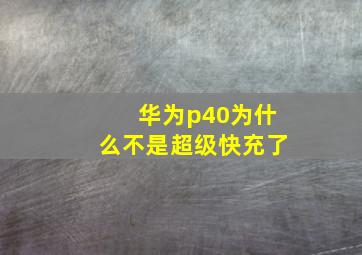 华为p40为什么不是超级快充了