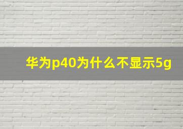 华为p40为什么不显示5g