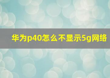 华为p40怎么不显示5g网络