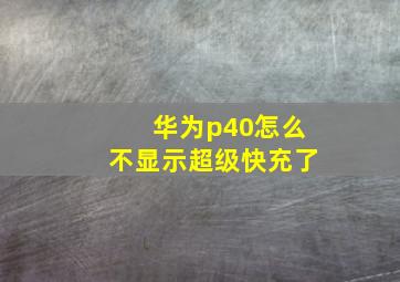 华为p40怎么不显示超级快充了