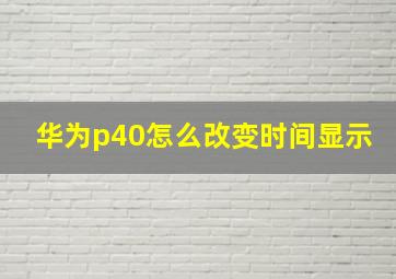 华为p40怎么改变时间显示