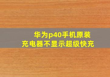 华为p40手机原装充电器不显示超级快充