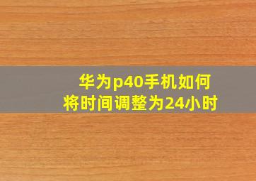 华为p40手机如何将时间调整为24小时