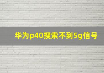 华为p40搜索不到5g信号