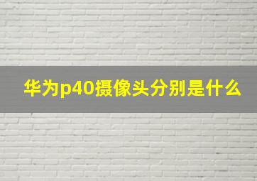 华为p40摄像头分别是什么