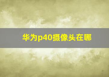 华为p40摄像头在哪