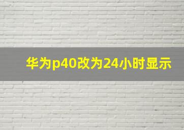 华为p40改为24小时显示