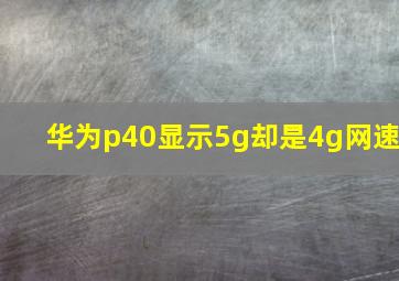 华为p40显示5g却是4g网速