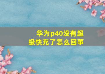 华为p40没有超级快充了怎么回事