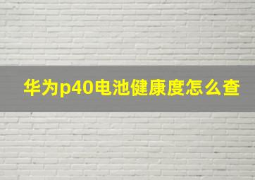 华为p40电池健康度怎么查