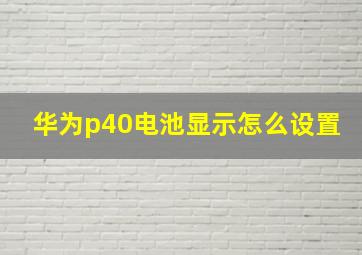 华为p40电池显示怎么设置