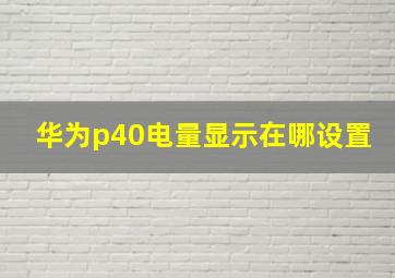 华为p40电量显示在哪设置