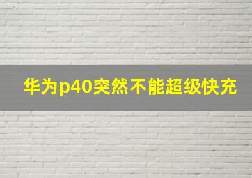 华为p40突然不能超级快充