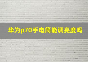 华为p70手电筒能调亮度吗