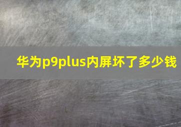 华为p9plus内屏坏了多少钱