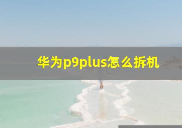 华为p9plus怎么拆机