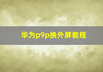 华为p9p换外屏教程