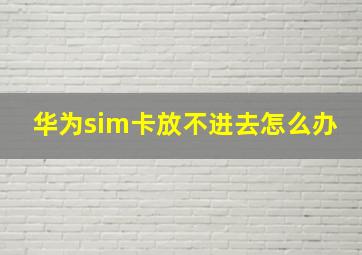 华为sim卡放不进去怎么办