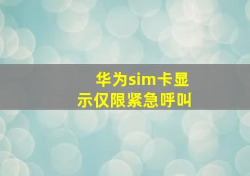 华为sim卡显示仅限紧急呼叫