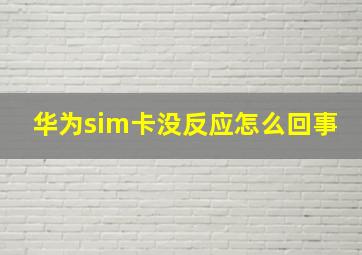 华为sim卡没反应怎么回事