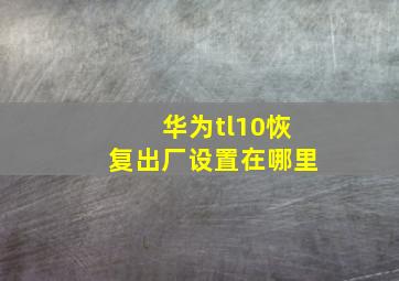 华为tl10恢复出厂设置在哪里