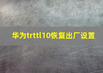 华为trttl10恢复出厂设置