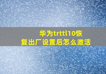 华为trttl10恢复出厂设置后怎么激活