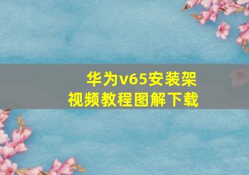 华为v65安装架视频教程图解下载