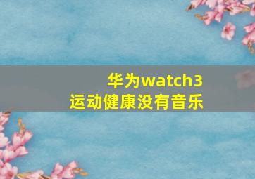 华为watch3运动健康没有音乐