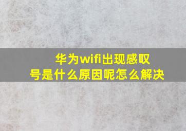 华为wifi出现感叹号是什么原因呢怎么解决