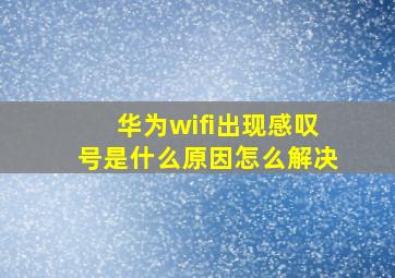 华为wifi出现感叹号是什么原因怎么解决