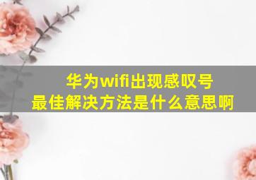 华为wifi出现感叹号最佳解决方法是什么意思啊