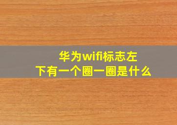 华为wifi标志左下有一个圈一圈是什么