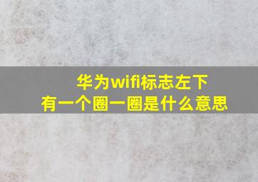 华为wifi标志左下有一个圈一圈是什么意思