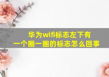 华为wifi标志左下有一个圈一圈的标志怎么回事