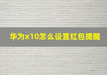 华为x10怎么设置红包提醒