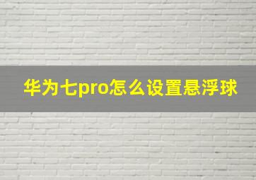 华为七pro怎么设置悬浮球