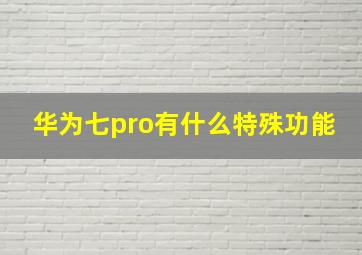 华为七pro有什么特殊功能