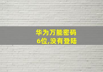 华为万能密码6位,没有登陆