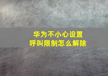 华为不小心设置呼叫限制怎么解除